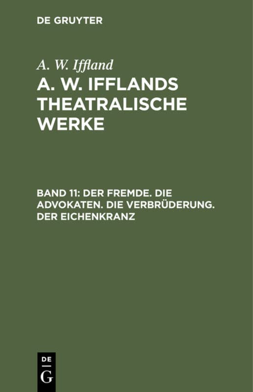 Der Fremde. Die Advokaten. Die Verbrüderung. Der Eichenkranz (A. W. Iffland: A. W. Ifflands theatralische Werke)