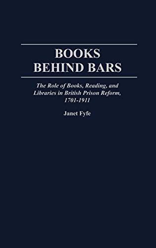 Books Behind Bars: The Role of Books, Reading, and Libraries in British Prison Reform, 1701-1911 (Contributions in Librarianship & Information Science)