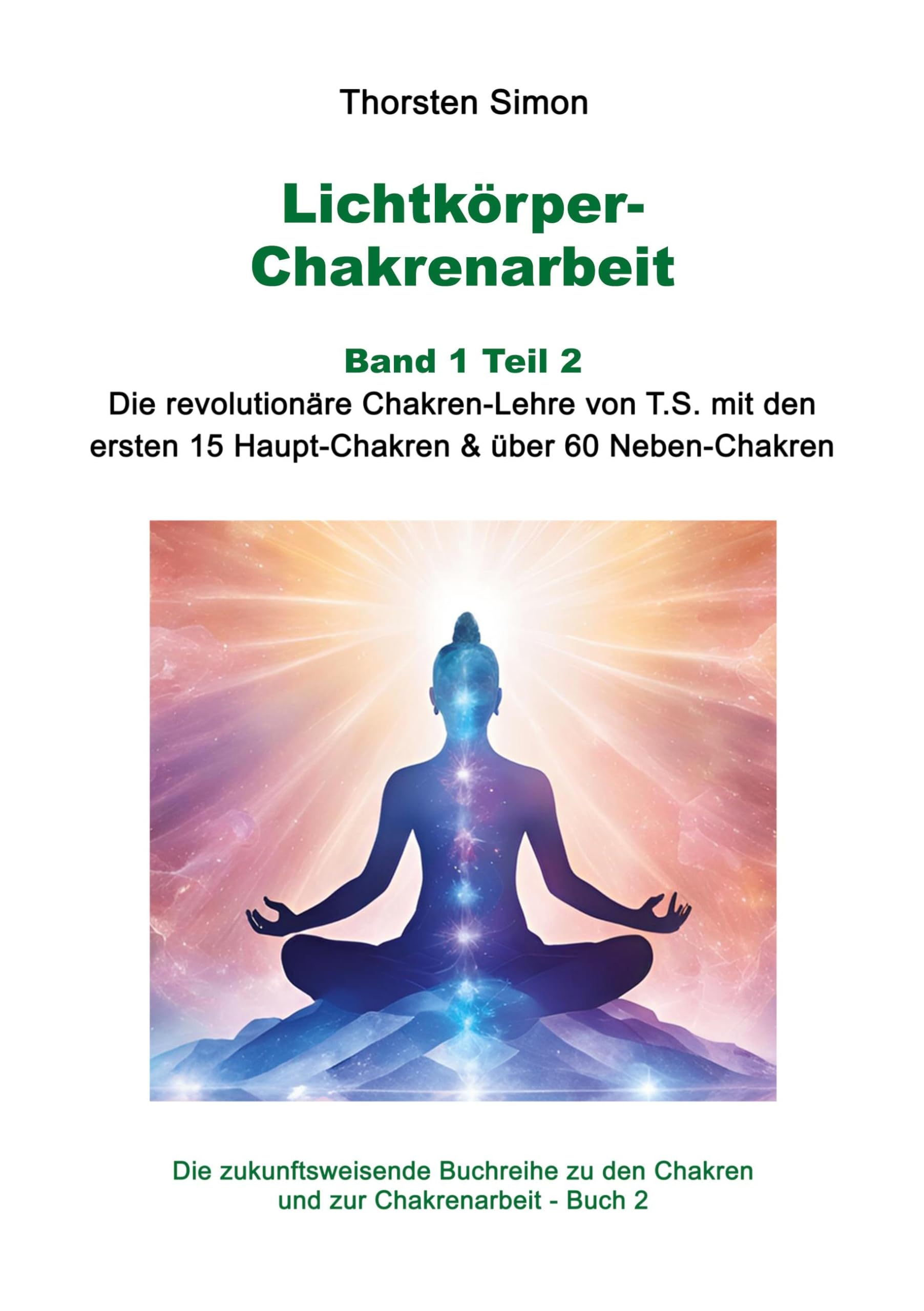 Lichtkörper-Chakrenarbeit Band 1 Teil 2: Die revolutionäre Chakren-Lehre von T.S. mit den ersten 15 Haupt-Chakren & über 60 Neben-Chakren