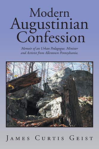 Modern Augustinian Confession: Memoir of an Urban Pedagogue, Minister and Activist from Allentown Pennsylvania.