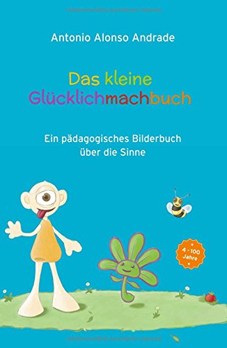Das kleine Glücklichmachbuch: Ein pädagogisches Bilderbuch über die Sinne