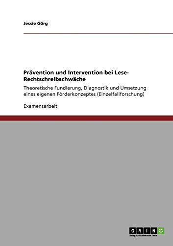 Prävention und Intervention bei Lese- Rechtschreibschwäche: Theoretische Fundierung, Diagnostik und Umsetzung eines eigenen Förderkonzeptes (Einzelfallforschung)