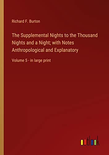 The Supplemental Nights to the Thousand Nights and a Night; with Notes Anthropological and Explanatory: Volume 5 - in large print