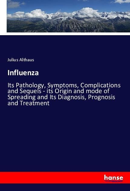 Influenza: Its Pathology, Symptoms, Complications and Sequels - its Origin and mode of Spreading and Its Diagnosis, Prognosis and Treatment