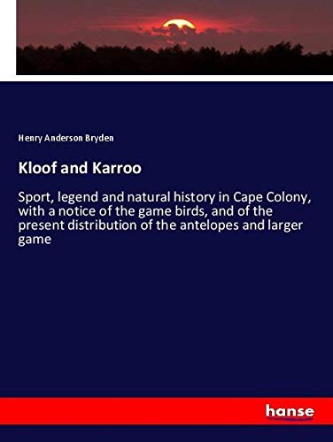 Kloof and Karroo: Sport, legend and natural history in Cape Colony, with a notice of the game birds, and of the present distribution of the antelopes and larger game