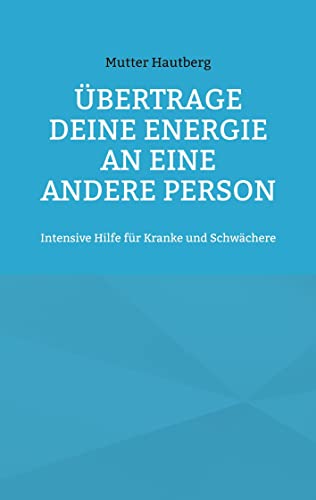 Übertrage Deine Energie an eine andere Person: Intensive Hilfe für Kranke und Schwächere