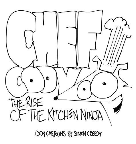 CHEF CODY - THE RISE OF THE KITCHEN NINJA: A poor talented dog works hard to become an amazing chef (Cody Cartoons by Simon Creedy, Band 14)
