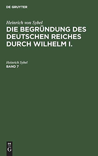 Heinrich von Sybel: Die Begründung des Deutschen Reiches durch Wilhelm I.. Band 7