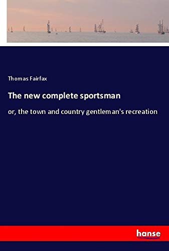 The new complete sportsman: or, the town and country gentleman's recreation