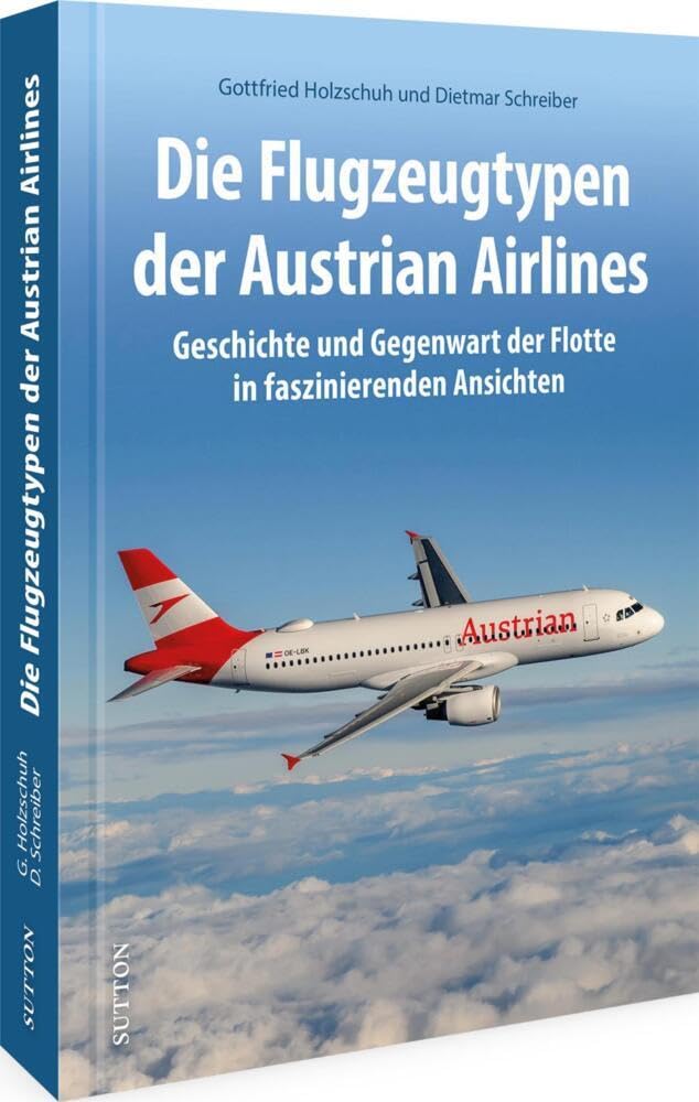Luftfahrtgeschichte – Die Flugzeugtypen der Austrian Airlines: Geschichte & Gegenwart der Flotte in spektakulären Ansichten. Entdecken Sie die ... Fluglinie (Sutton - Bilder der Luftfahrt)