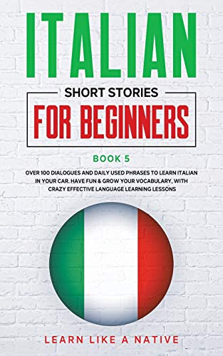 Italian Short Stories for Beginners Book 5: Over 100 Dialogues and Daily Used Phrases to Learn Italian in Your Car. Have Fun & Grow Your Vocabulary, ... Learning Lessons (Italian for Adults)