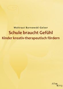 Schule braucht Gefühl: Kinder kreativ-therapeutisch fördern