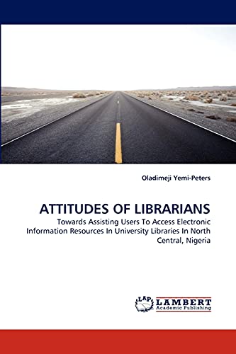 ATTITUDES OF LIBRARIANS: Towards Assisting Users To Access Electronic Information Resources In University Libraries In North Central, Nigeria