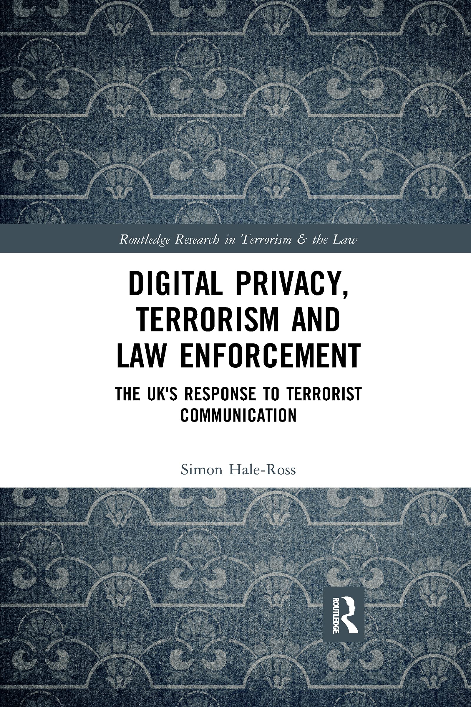 Digital Privacy, Terrorism and Law Enforcement: The UK's Response to Terrorist Communication (Routledge Research in Terrorism and the Law)