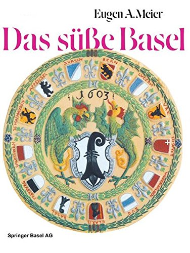 Das süße Basel: Ein Breviarium der «süßen Kunst» im alten Basel mit 414 Gutzi- und Süßspeisenrezepten aus sechs Jahrhunderten und zwölf Dutzend schwärmerischen Lebkuchensprüchen