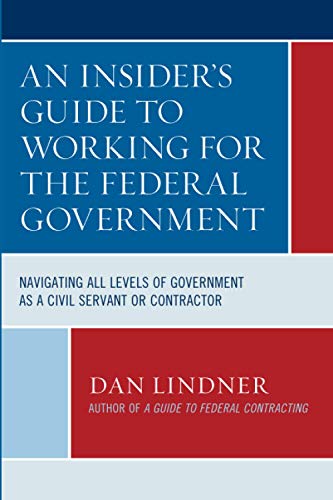 An Insider's Guide To Working for the Federal Government: Navigating All Levels of Government as a Civil Servant or Contractor