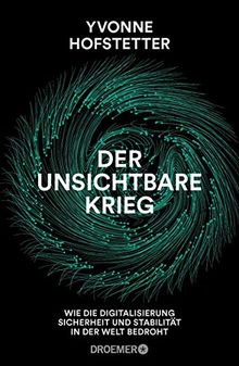 Der unsichtbare Krieg -: Wie die Digitalisierung Sicherheit und Stabilität in der Welt bedroht