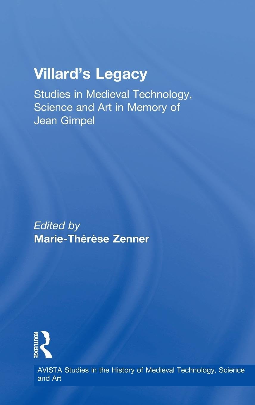 Villard's Legacy: Studies in Medieval Technology, Science and Art in Memory of Jean Gimpel (Avista Studies in the History of Medieval Science, Technology and Art, Band 2)