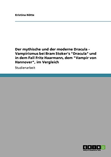 Der mythische und der moderne Dracula - Vampirismus bei Bram Stoker's Dracula und in dem Fall Fritz Haarmann, dem Vampir von Hannover, im Vergleich