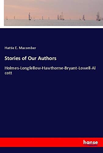 Stories of Our Authors: Holmes-Longfellow-Hawthorne-Bryant-Lowell-Alcott
