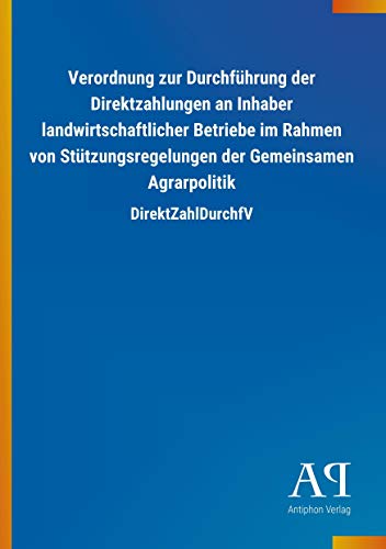 Verordnung zur Durchführung der Direktzahlungen an Inhaber landwirtschaftlicher Betriebe im Rahmen von Stützungsregelungen der Gemeinsamen Agrarpolitik: DirektZahlDurchfV