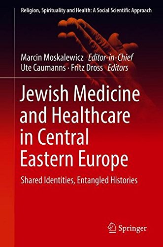 Jewish Medicine and Healthcare in Central Eastern Europe: Shared Identities, Entangled Histories (Religion, Spirituality and Health: A Social Scientific Approach, Band 3)