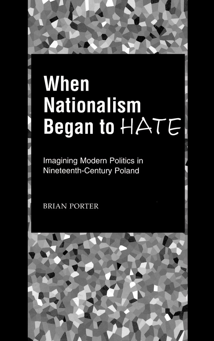 When Nationalism Began to Hate: Imagining Modern Politics in Nineteenth-Century Poland