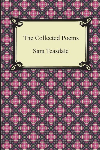 The Collected Poems Of Sara Teasdale (Sonnets To Duse And Other Poems, Helen Of Troy And Other Poems, Rivers To The Sea, Love Songs, And Flame And Sha