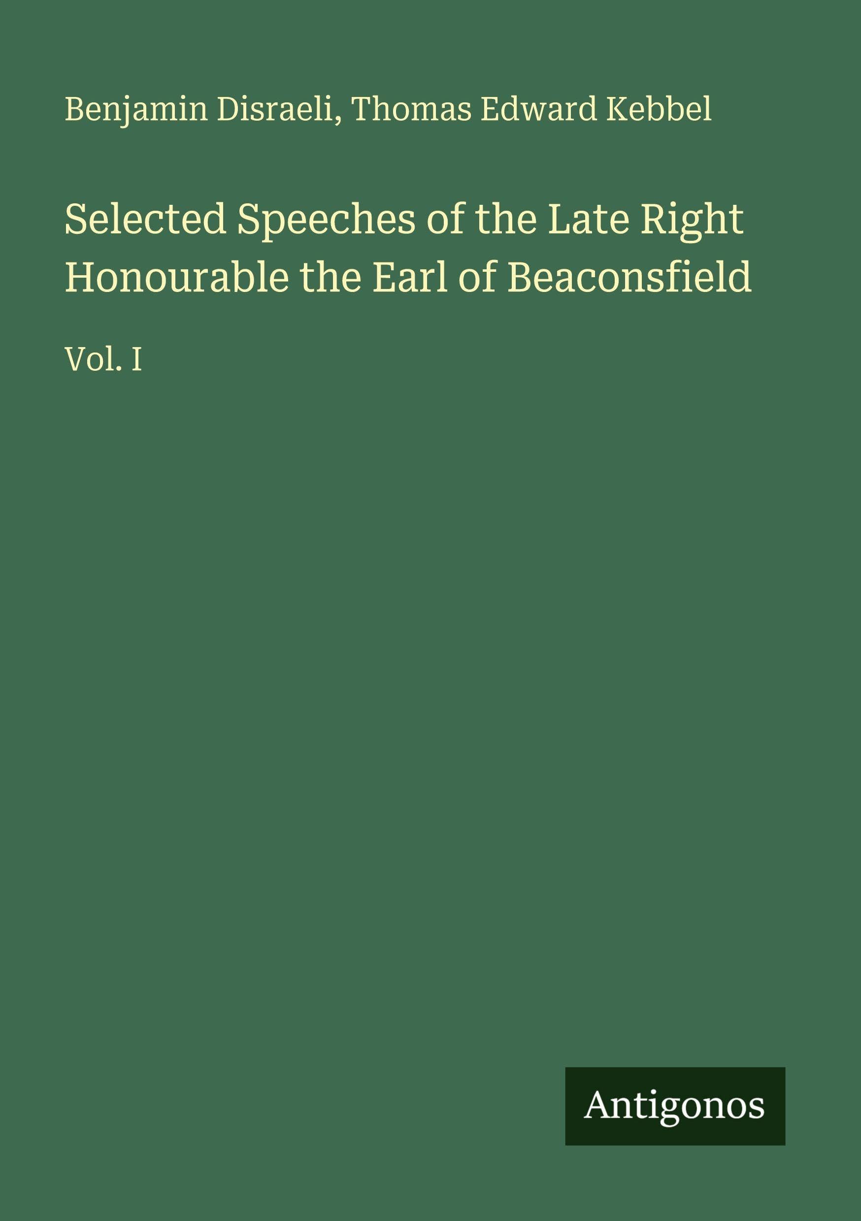 Selected Speeches of the Late Right Honourable the Earl of Beaconsfield: Vol. I