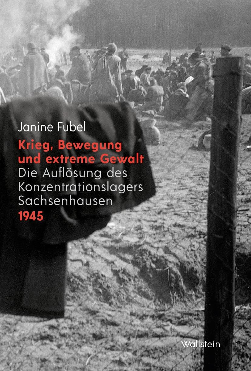 Krieg, Bewegung und extreme Gewalt: Die Auflösung des Konzentrationslagers Sachsenhausen 1945