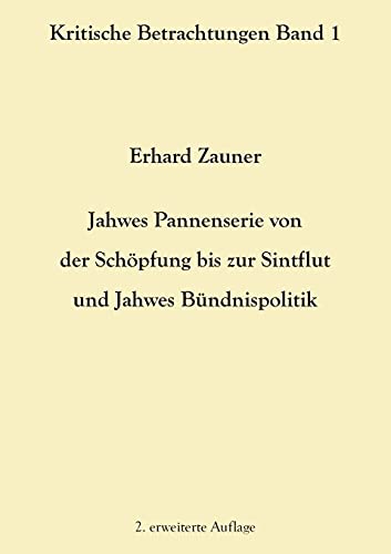 Jahwes Pannenserie von der Schöpfung bis zur Sintflut und Jahwes Bündnispolitik: 2. erweiterte Auflage (Kritische Betrachtungen)