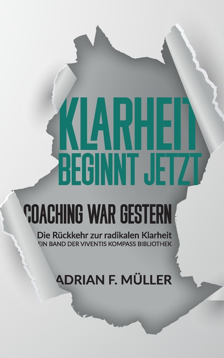 Klarheit beginnt jetzt - Coaching war gestern: Die Rückkehr zur radikalen Klarheit (VIVENTIS KOMPASS BIBLIOTHEK)