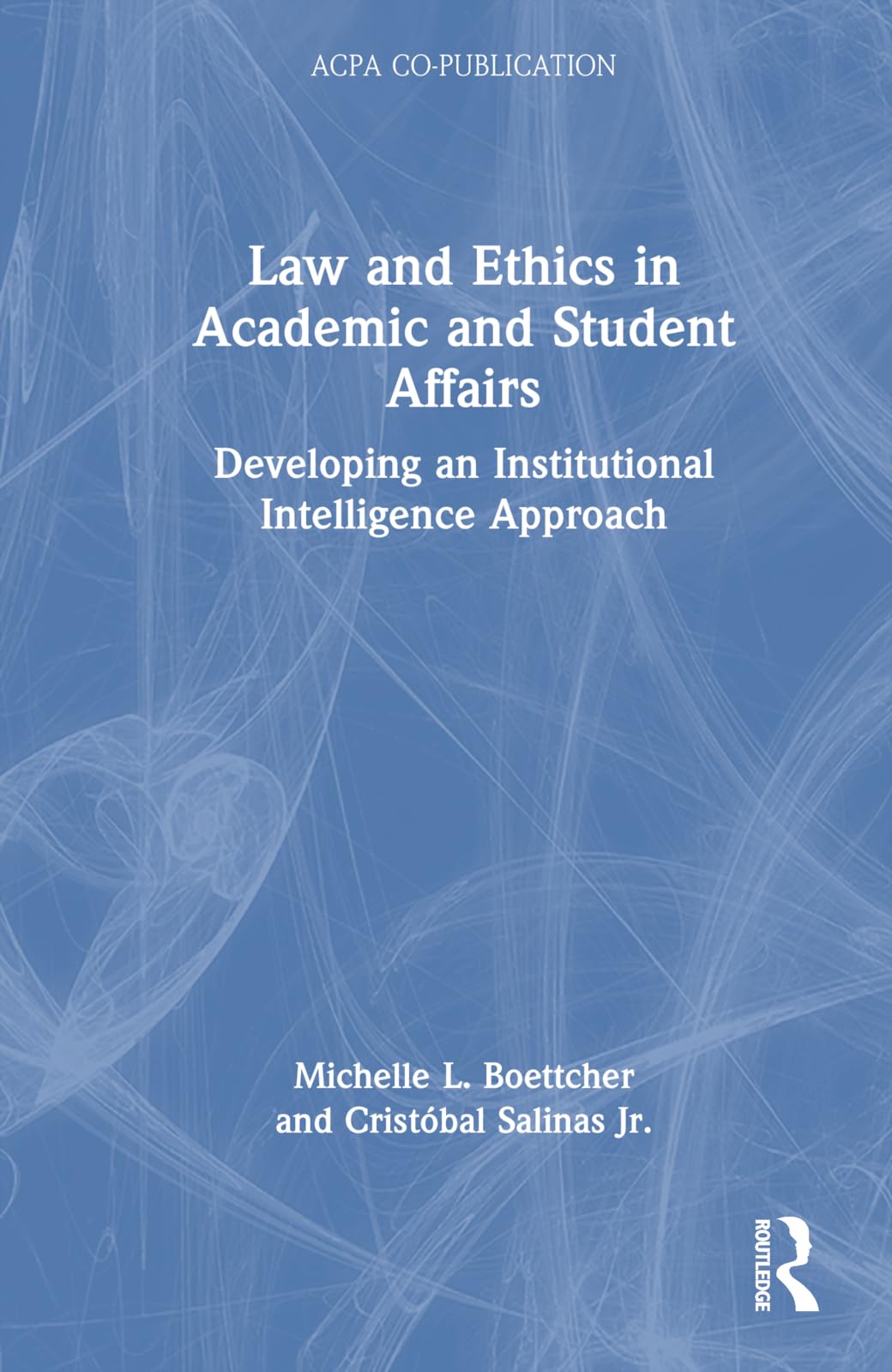 Law and Ethics in Academic and Student Affairs: Developing an Institutional Intelligence Approach (ACPA Co-Publication)