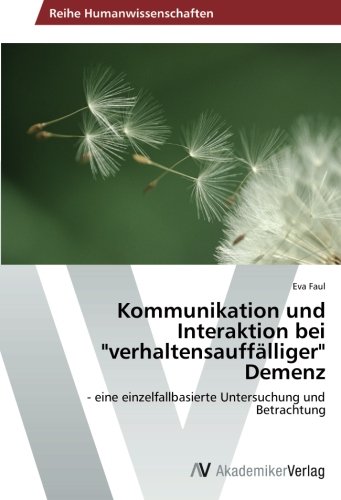 Kommunikation und Interaktion bei verhaltensauffälliger Demenz: - eine einzelfallbasierte Untersuchung und Betrachtung