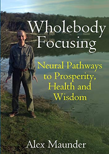 Wholebody Focusing: Neural Pathways to Prosperity, Health and Wisdom