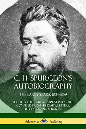 Spurgeon, Charles Haddon C. H. Spurgeon's Autobiography, The Early Years, 1834-1859, The Life Of The Great Baptist Preacher Compiled From His Diary, Letters, Records And