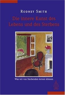 Die innere Kunst des Lebens und des Sterbens: Was wir von Sterbenden lernen können