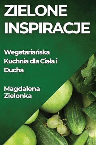 Zielone Inspiracje: Wegetaria¿ska Kuchnia dla Cia¿a i Ducha