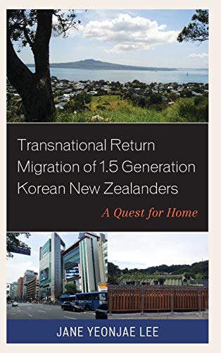 Transnational Return Migration of 1.5 Generation Korean New Zealanders: A Quest for Home (Korean Communities Across the World)