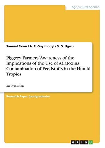 Piggery Farmers¿ Awareness of the Implications of the Use of Aflatoxins Contamination of Feedstuffs in the Humid Tropics: An Evaluation