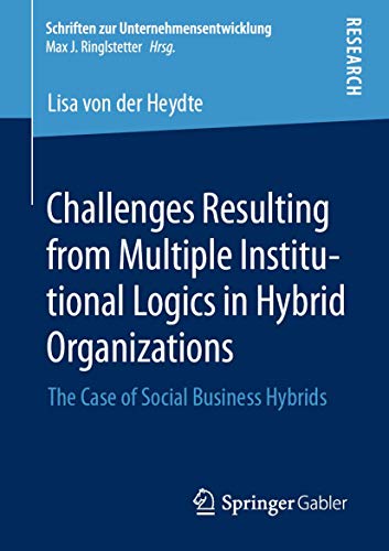 Challenges Resulting from Multiple Institutional Logics in Hybrid Organizations: The Case of Social Business Hybrids (Schriften zur Unternehmensentwicklung)