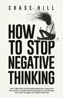 How to Stop Negative Thinking: The 7-Step Plan to Eliminate Negativity ...