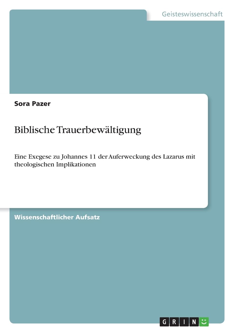 Biblische Trauerbewältigung: Eine Exegese zu Johannes 11 der Auferweckung des Lazarus mit theologischen Implikationen