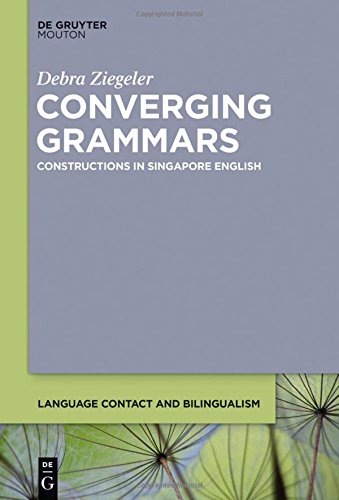 Converging Grammars: Constructions in Singapore English (Language Contact and Bilingualism [LCB], Band 11)
