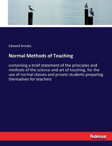 Normal Methods of Teaching: containing a brief statement of the principles and methods of the science and art of teaching, for the use of normal ... students preparing themselves for teachers