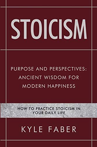 Stoicism - Purpose and Perspectives: Ancient Wisdom for Modern Happiness: How to Practice Stoicism in Your Daily Life (Stoic Philosophy, Band 2)