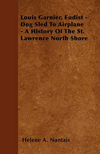 Louis Garnier, Eudist - Dog Sled To Airplane - A History Of The St. Lawrence North Shore