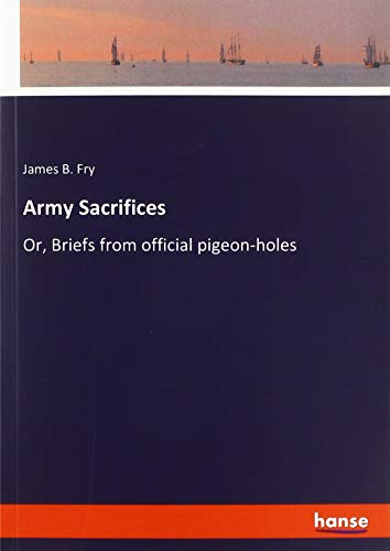 Army Sacrifices: Or, Briefs from official pigeon-holes