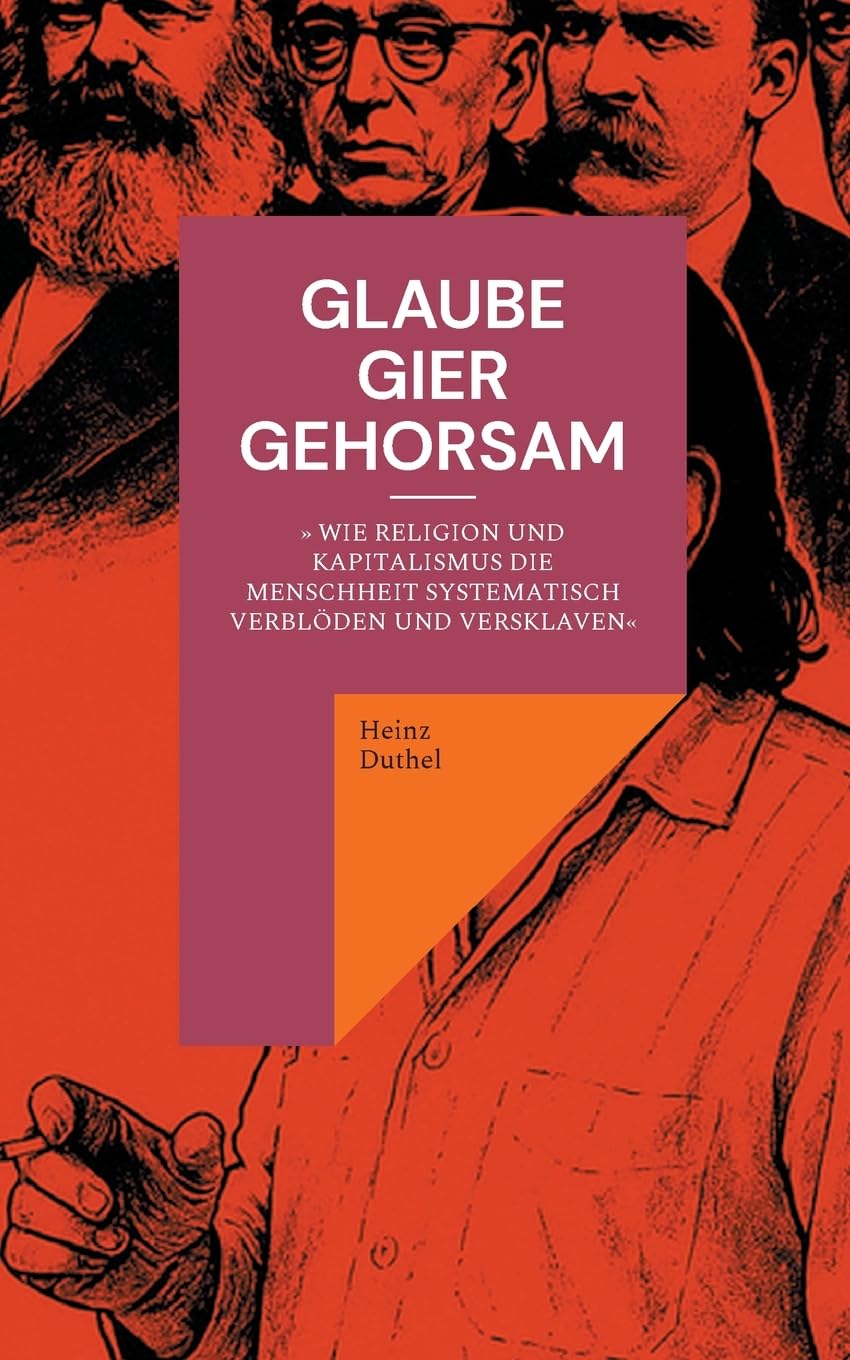 GLAUBE, GIER, GEHORSAM: » Wie Religion und Kapitalismus die Menschheit systematisch verblöden und versklaven«