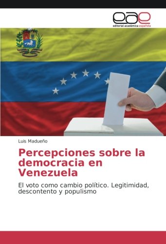 Percepciones sobre la democracia en Venezuela: El voto como cambio político. Legitimidad, descontento y populismo